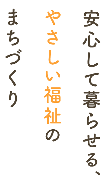 安心して暮らせる、やさしい福祉のまちづくり